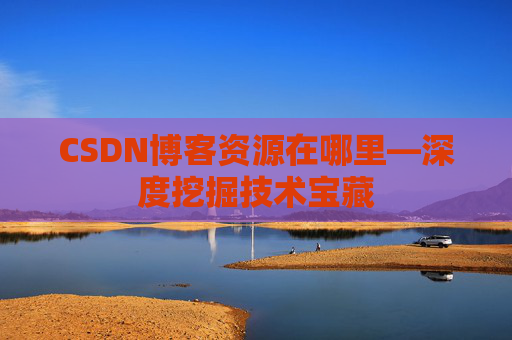 CSDN博客资源在哪里—深度挖掘技术宝藏